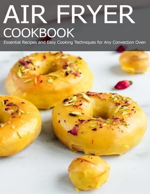 Air Fryer Cookbook: Essential Recipes and Easy Cooking Techniques for Any Convection Oven Paperback Independently Published