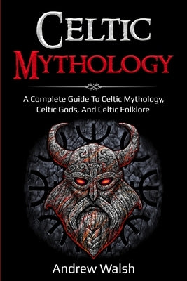 Celtic Mythology: A Complete Guide to Celtic Mythology, Celtic Gods, and Celtic Folklore Ingram Publishing