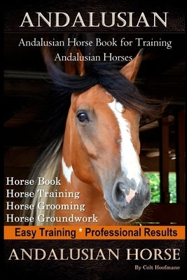 Andalusian, Andalusian Horse Book for Training Andalusians, Horse Book, Horse, Training, Horse Grooming, Horse Groundwork, Easy Training *Professional Paperback Independently Published