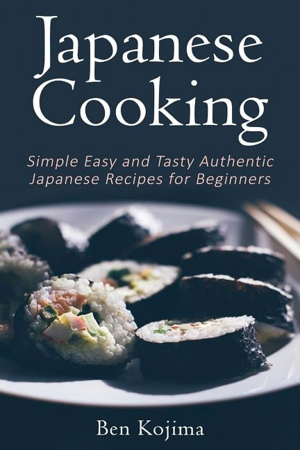 Japanese Cooking: Simple Easy and Tasty Authentic Japanese Recipes For Beginners Paperback Createspace Independent Publishing Platform