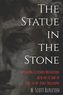 The Statue in the Stone: Decoding Customer Motivation with the 48 Laws of Jobs-to-be-Done Philosophy Paperback Scott Burleson