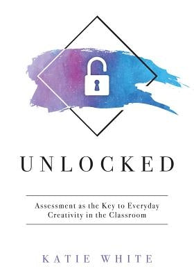 Unlocked: Assessment as the Key to Everyday Creativity in the Classroom (Teaching and Measuring Creativity and Creative Skills) Paperback Solution Tree