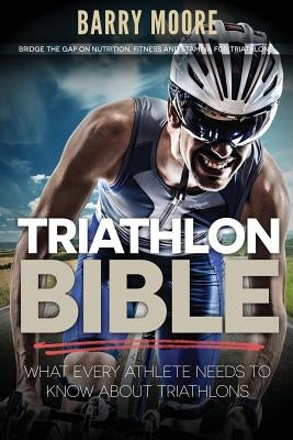 Triathlon Bible: What Every Athlete Needs To Know About Triathlons: Bridge the Gap on Nutrition, Fitness and Stamina for Triathlons Paperback Createspace Independent Publishing Platform