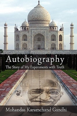 Autobiography: The Story of My Experiments with Truth by Mohandas Karamchand (Mahatma) Gandhi