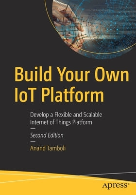 Build Your Own Iot Platform: Develop a Flexible and Scalable Internet of Things Platform Paperback Apress