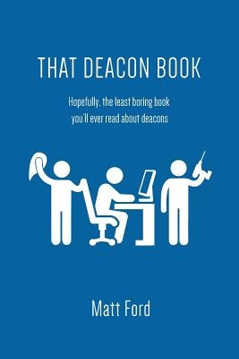 That Deacon Book: Hopefully, the least boring book you'll ever read about deacons Paperback Lucid Books