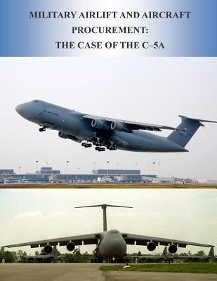 Military Airlift and Aircraft Procurement: The Case of the C-5A Paperback Createspace Independent Publishing Platform