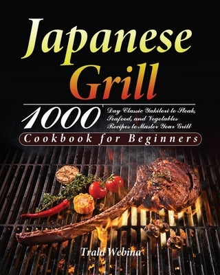 Japanese Grill Cookbook for Beginners: 1000-Day Classic Yakitori to Steak, Seafood, and Vegetables Recipes to Master Your Grill Paperback Thomas Ten