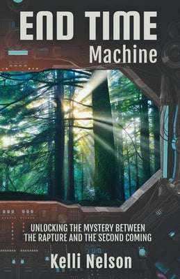 End Time Machine: Unlocking the Mystery Between the Rapture and the Second Coming Paperback Kelli Nelson