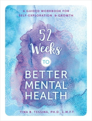 52 Weeks to Better Mental Health: A Guided Workbook for Self-Exploration and Growth by Tessina, Tina B.