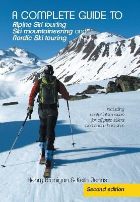A complete guide to Alpine Ski touring Ski mountaineering and Nordic Ski touring: Including useful information for off piste skiers and snow boarders by Branigan, Henry