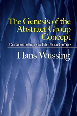 The Genesis of the Abstract Group Concept: A Contribution to the History of the Origin of Abstract Group Theory Dover Publications