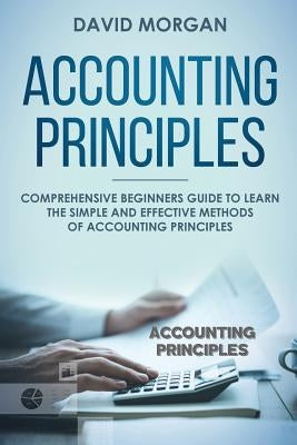 Accounting Principles: Comprehensive Beginners Guide to Learn the Simple and Effective Methods of Accounting Principles Paperback Independently Published