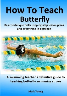 How To Teach Butterfly: Basic technique drills, step-by-step lesson plans and everything in-between. A swimming teacher's definitive guide to Paperback Educate and Learn Publishing