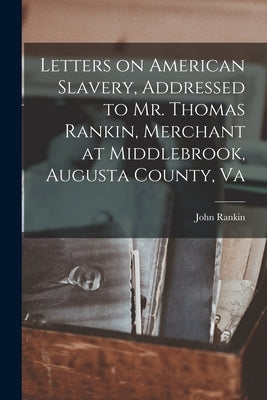 Letters on American Slavery, Addressed to Mr. Thomas Rankin, Merchant at Middlebrook, Augusta County, Va Paperback Legare Street Press