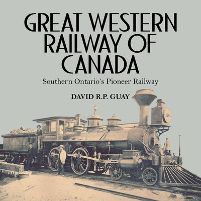 Great Western Railway of Canada: Southern Ontario's Pioneer Railway Paperback Dundurn Group