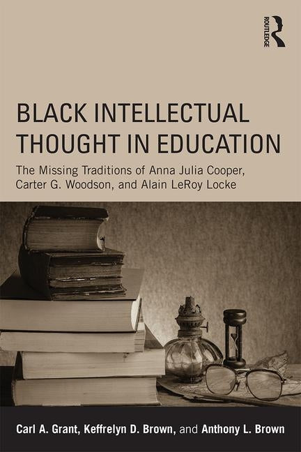 Black Intellectual Thought in Education: The Missing Traditions of Anna Julia Cooper, Carter G. Woodson, and Alain Leroy Locke Paperback Routledge