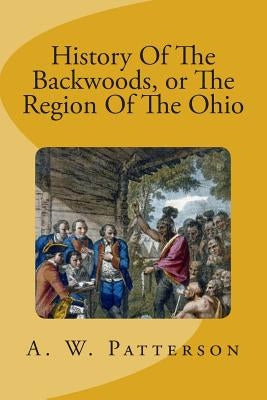 History Of The Backwoods, or The Region Of The Ohio Paperback Createspace Independent Publishing Platform