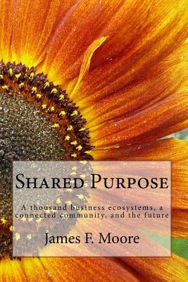 Shared Purpose: A thousand business ecosystems, a connected community, and the future Paperback Createspace Independent Publishing Platform