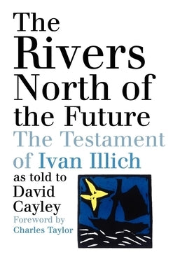 The Rivers North of the Future: The Testament of Ivan Illich Paperback House of Anansi Press