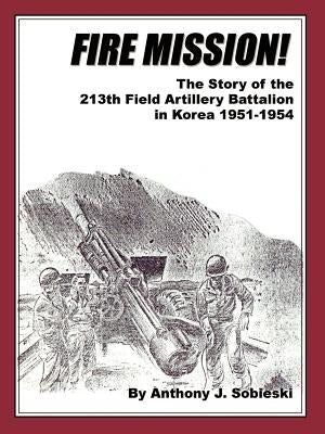 Fire Mission!: The Story of the 213th Field Artillery Battalion in Korea 1951-1954 Paperback 1st Book Library