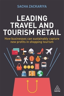 Leading Travel and Tourism Retail: How Businesses Can Sustainably Capture New Profits in Shopping Tourism Paperback Kogan Page