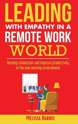 Leading With Empathy in a Remote Work World: Develop connection & improve productivity in the new working environment Paperback Vue Claire LLC