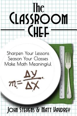 The Classroom Chef: Sharpen Your Lessons, Season Your Classes, and Make Math Meaningful Paperback Dave Burgess Consulting