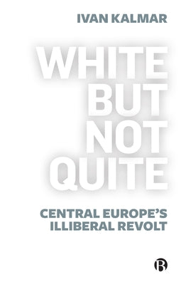 White But Not Quite: Central Europe's Illiberal Revolt Paperback Bristol University Press