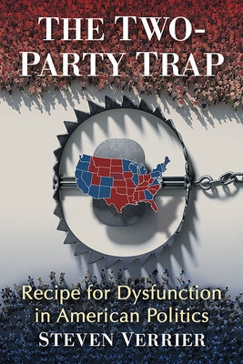 The Two-Party Trap: Recipe for Dysfunction in American Politics Paperback McFarland and Company, Inc.
