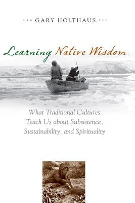 Learning Native Wisdom: What Traditional Cultures Teach Us about Subsistence, Sustainability, and Spirituality Paperback University Press of Kentucky