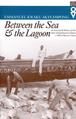Between the Sea and the Lagoon: An Eco-social History of the Anlo of Southeastern Ghana c. 1850 to Recent Times Paperback Ohio University Press