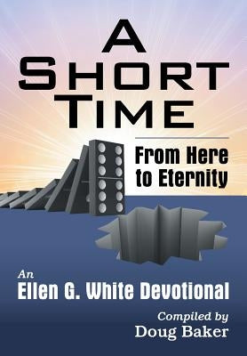 A Short Time: From Here to Eternity: An Ellen G. White Devotional by White, Ellen G.