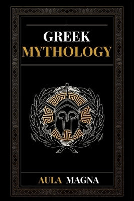 Greek Mythology: The Myths of Ancient Greece from the Origin of the Cosmos and the Appearance of the Titans to the Time of Gods and Men Paperback Aula Magna