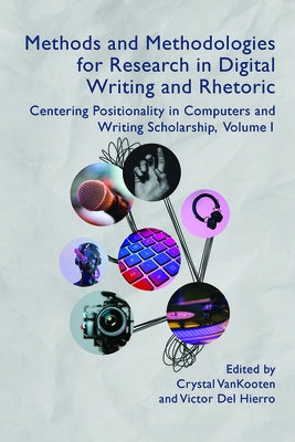 Methods and Methodologies for Research in Digital Writing and Rhetoric, Volume 1: Centering Positionality in Computers and Writing Scholarship Volume Paperback Wac Clearinghouse