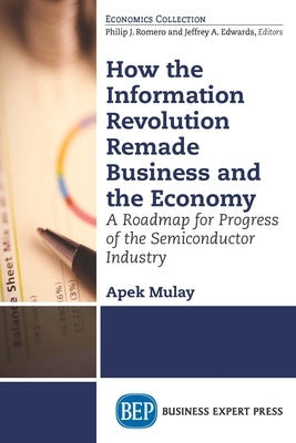 How the Information Revolution Remade Business and the Economy: A Roadmap for Progress of the Semiconductor Industry Paperback Business Expert Press