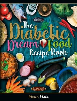 Diabetic Dream Food, The Diabetic Index Recipe Book: 150 Low Carb Anti Inflammatory High Omega 3 Omega 7 Good Fat, Low Sat Trans Omega 6 Bad Fat, Insu Paperback Createspace Independent Publishing Platform