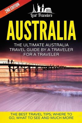 Australia: The Ultimate Australia Travel Guide By A Traveler For A Traveler: The Best Travel Tips; Where To Go, What To See And M Paperback Createspace Independent Publishing Platform