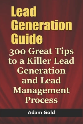 Lead Generation Guide: 300 Great Tips to a Killer Lead Generation and Lead Management Process Paperback Independently Published