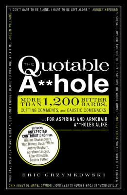 The Quotable A**hole: More Than 1,200 Bitter Barbs, Cutting Comments, and Caustic Comebacks for Aspiring and Armchair A**holes Alike Adams Media Corporation