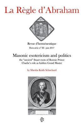 La Règle d'Abraham Hors-série #3: Masonic esotericism and politics: the "ancient" Stuart roots of Bonnie Prince Charlie's role as hidden Grand Master Paperback Createspace Independent Publishing Platform