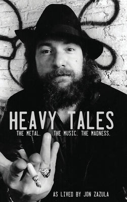 Heavy Tales: The Metal. The Music. The Madness. As lived by Jon Zazula by Zazula, Jon
