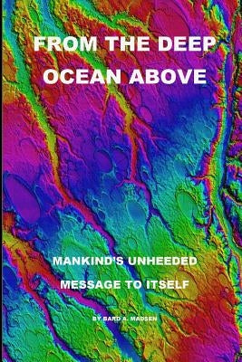 From the Deep Ocean Above: Mankind's Unheeded Message to Itself Paperback Bard A. Madsen