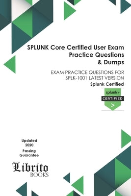SPLUNK Core Certified User Exam Practice Questions & Dumps: Exam Practice Questions for Splk-1001 Latest Version Paperback Independently Published