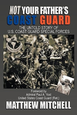 Not Your Father's Coast Guard: The Untold Story of U.S. Coast Guard Special Forces Paperback Authorhouse
