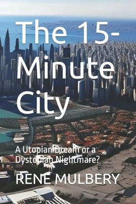 The 15-Minute City: A Utopian Dream or a Dystopian Nightmare? Paperback Independently Published