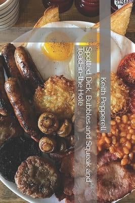 Spotted Dick, Bubbles and Squeak and Toad-In-The Hole: Recipes for Classic English Dishes Paperback Createspace Independent Publishing Platform