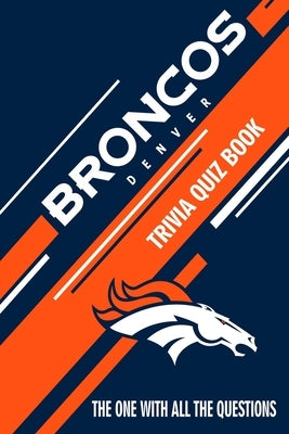 Denver Broncos Trivia Quiz Book: The One With All The Questions Paperback Independently Published