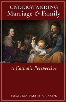 Understanding Marriage & Family: A Catholic Perspective Arouca Press