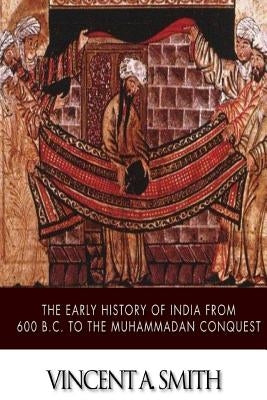 The Early History of India from 600 B.C. to the Muhammadan Conquest Paperback Createspace Independent Publishing Platform